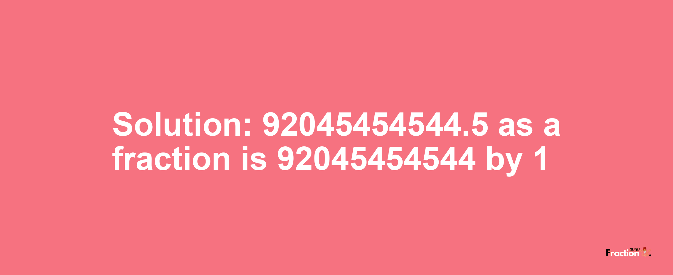 Solution:92045454544.5 as a fraction is 92045454544/1